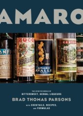 book Amaro: the spirited world of bittersweet, herbal liqueurs with cocktails, recipes & formulas