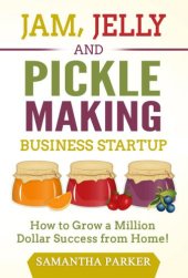 book Jam, jelly and pickle making business startup: how to grow a million dollar success from home!