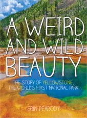 book A weird and wild beauty: the story of Yellowstone, the world's first national park