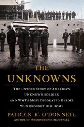 book The unknowns: the untold story of America's unknown soldier and WWI's most decorated heroes who brought him home