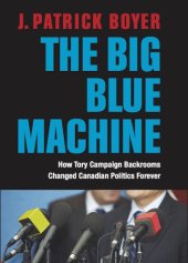 book The big blue machine: how Tory campaign backrooms changed Canadian politics forever