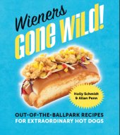 book Wieners Gone Wild!: Out-of-the-Ballpark Recipes for Extraordinary Hot Dogs