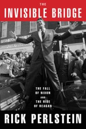 book The Invisible Bridge: The Fall of Nixon and the Rise of Reagan