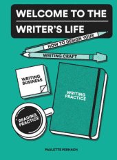 book Welcome to the writer's life: how to design your writing practice, reading practice, writer's craft, and writing business