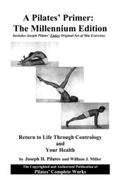 book A Pilates' primer, the millenium edition: includes the complete works of Joseph Pilates ; Pilates' return to life through contrology ; and, Your health updated with a new introduction