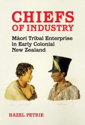 book Chiefs of Industry: Maori Tribal Enterprise in Early Colonial New Zealand