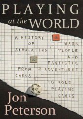 book Playing at the world: a history of simulating wars, people and fantastic adventures, from chess to role-playing games