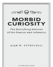 book Morbid curiosity: the disturbing demises of the famous and infamous