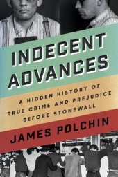 book Indecent advances: a hidden history of true crime and prejudice before Stonewall