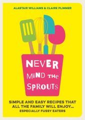 book Never mind the sprouts: simple and easy recipes that all the family will enjoy ... especially the fussy eaters