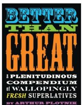 book Better Than Great: a Plenitudinous Compendium of Wallopingly Fresh Superlatives