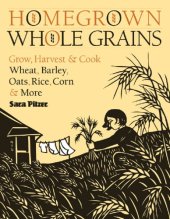 book Homegrown whole grains: Grow, Harvest, and Cook Your Own Wheat, Barley, Oats, Rice, and More