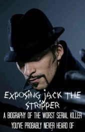 book Exposing Jack the Stripper: A Biography of the Worst Serial Killer You've Probably Never Heard Of