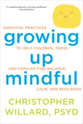 book Growing up mindful: essential practices to help children, teens, and families find balance, calm, and resilience