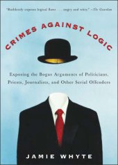 book Crimes against logic: exposing the bogus arguments of politicians, priests, journalists, and other serial offenders