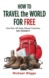 book How to travel the world for free: one man, 150 days, eleven countries, no money!