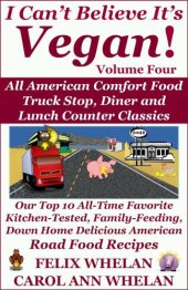 book I Can't Believe It's Vegan! Volume 4: All American Comfort Food Truck Stop, Diner and Lunch Counter Classics: Our Top 10 All-Time Favorite Kitchen-Tested, Family-Feeding, Down Home Delicious American Road Food Recipes