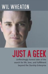 book Just a geek: unflinchingly honest tales of the search for life, love, and fulfillment beyond the Starship Enterprise