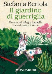 book Il giardino di guerriglia. Un anno di allegre battaglie fra la donna e il verde