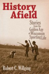 book History Afield: Stories from the Golden Age of Wisconsin Sporting Life