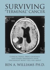 book Surviving ''Terminal'' Cancer: Clinical Trials, Drug Cocktails, and Other Treatments Your Oncologist Won't Tell You About