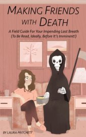 book Making friends with death: a field guide for your impending last breath (to be read, ideally, before it's imminent!) / c by Laura Pritchett