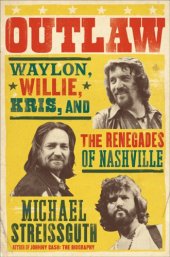 book Outlaw: Waylon Jennings, Willie Nelson, Kris Kristofferson and the Renegades of Nashville