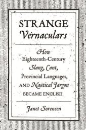 book Strange vernaculars: how eighteenth-century slang, cant, provincial languages, and nautical jargon became english