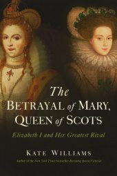 book The Betrayal of Mary, Queen of Scots: Elizbeth I and Her Greatest Rival