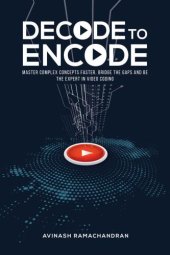 book Decode to encode: master complex concepts faster, bridge gaps and be expert in video coding