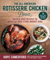 book The All-American Rotisserie Chicken Dinner Quick & Easy Recipes to Dress Up Your Store-Bought Bird