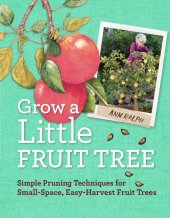 book Grow a little fruit tree: simple pruning techniques for small-space, easy-harvest fruit trees