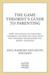 book The game theorist's guide to parenting: how the science of strategic thinking can help you deal with the toughest negotiators you know{u2014} your kids