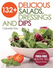 book 132+ delicious salads, dressings and dips: more than 132 delicious, adaptable salads, dressings and dips - Gabrielle's fuss-free healthy veg recipes with easy-to-find ingredients