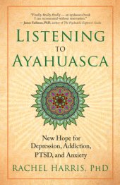 book Listening to Ayahuasca: new hope for depression, addiction, PTSD, and anxiety