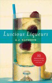 book Luscious liqueurs: 50 recipes for sublime and spirited infusions to sip and savor