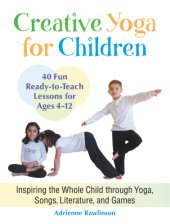 book Creative yoga for children: inspiring the whole child through yoga, songs, literature, and games: forty fun, ready-to-teach lessons for ages four through twelve