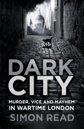 book Dark City: Murder, Vice, and Mayhem in Wartime London