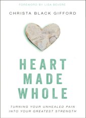 book Heart made whole: turning your unhealed pain into your greatest strength