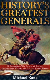 book History's Greatest Generals: 10 Commanders Who Conquered Empires, Revolutionized Warfare, and Changed History Forever