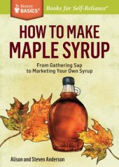 book How To Make Maple Syrup: From Gathering Sap To Marketing Your Own Syrup. A Storey Basics Title