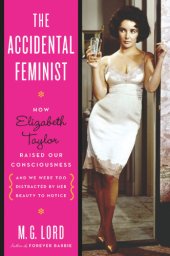 book The accidental feminist: how elizabeth taylor raised our consciousness and we were too distracted by her beauty to notice