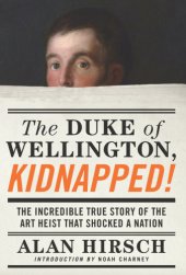 book The Duke Of Wellington, Kidnapped!: the Incredible True Story Of The Art Heist That Shocked A Nation