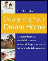 book Designing Your Dream Home: Every Question To Ask, Every Detail To Consider, And Everything To Know Before You Build Or Remodel