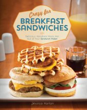 book Crazy For Breakfast Sandwiches: 75 Delicious, Handheld Meals Hot Out Of Your Sandwich Maker