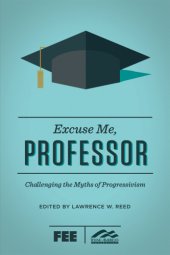 book Excuse me, professor: challenging the myths of progressivism