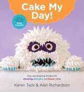 book Cake my day: easy, eye-popping designs for stunning, fanciful, and funny cakes