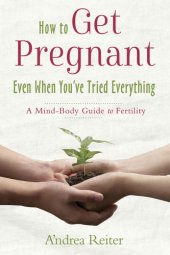 book How to get pregnant even when you've tried everything: a mind-body guide to fertility