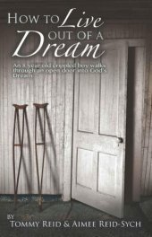 book How To Live Out Of A Dream: An 8yr old crippled boy walks through an open door into God's Dream