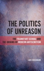 book The Politics of Unreason: the frankfurt school and the origins of modern antisemitism